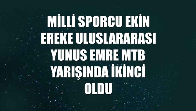 Milli sporcu Ekin Ereke Uluslararası Yunus Emre MTB yarışında ikinci oldu