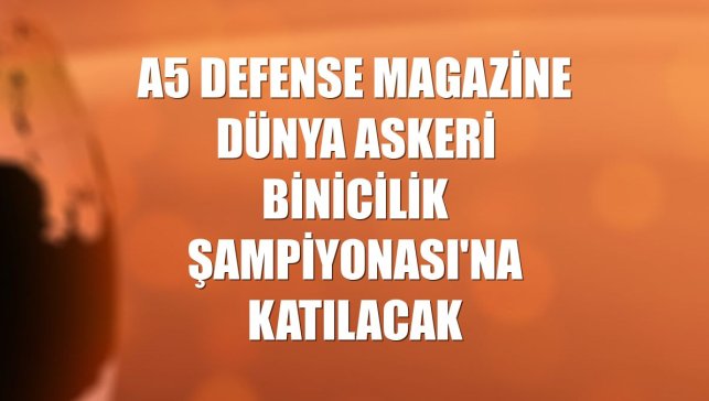 A5 Defense Magazine Dünya Askeri Binicilik Şampiyonası'na katılacak
