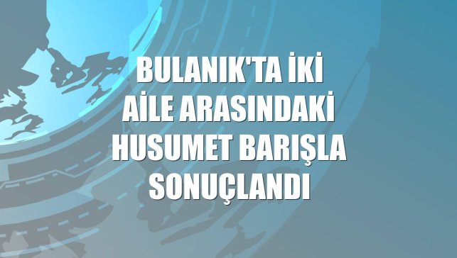 Bulanık'ta iki aile arasındaki husumet barışla sonuçlandı