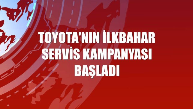 Toyota'nın ilkbahar servis kampanyası başladı