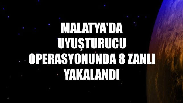 Malatya'da uyuşturucu operasyonunda 8 zanlı yakalandı