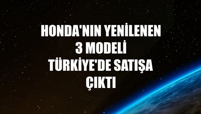Honda'nın yenilenen 3 modeli Türkiye'de satışa çıktı
