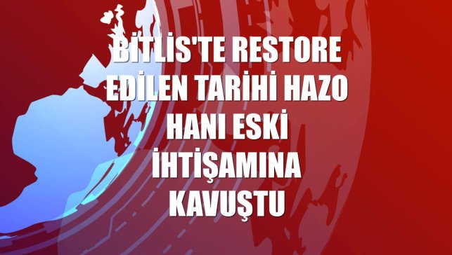 Bitlis'te restore edilen tarihi Hazo Hanı eski ihtişamına kavuştu