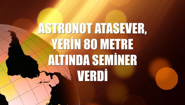 Astronot Atasever, yerin 80 metre altında seminer verdi