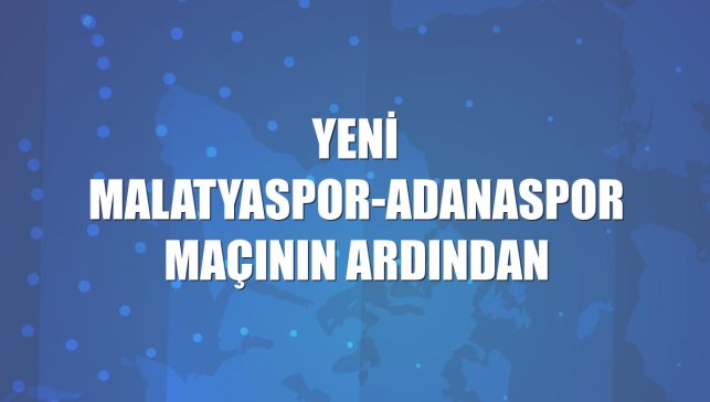 Yeni Malatyaspor-Adanaspor maçının ardından