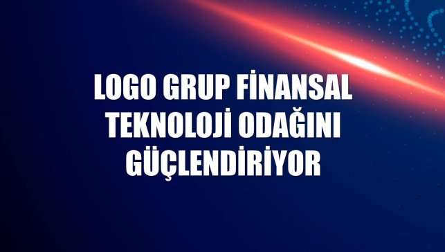 Logo Grup finansal teknoloji odağını güçlendiriyor