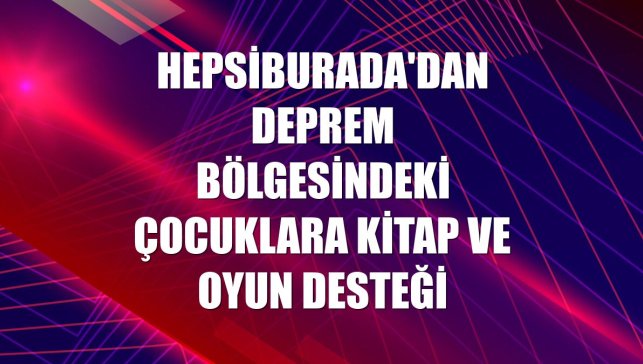 Hepsiburada'dan deprem bölgesindeki çocuklara kitap ve oyun desteği