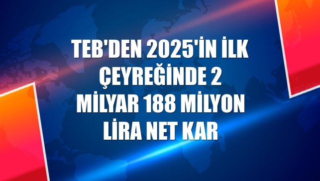 TEB'den 2025'in ilk çeyreğinde 2 milyar 188 milyon lira net kar