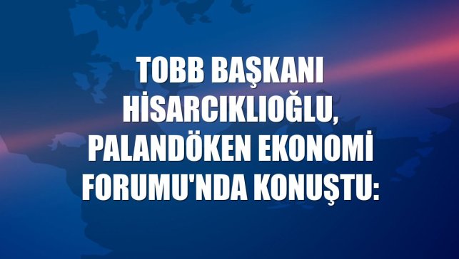 TOBB Başkanı Hisarcıklıoğlu, Palandöken Ekonomi Forumu'nda konuştu: