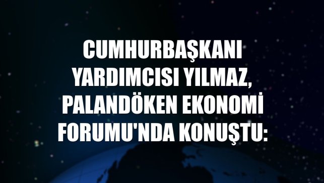 Cumhurbaşkanı Yardımcısı Yılmaz, Palandöken Ekonomi Forumu'nda konuştu: