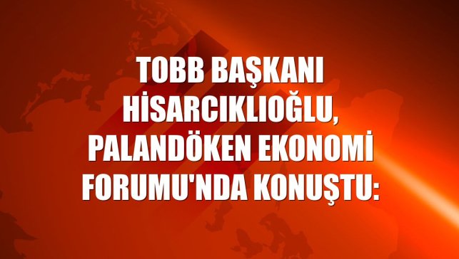 TOBB Başkanı Hisarcıklıoğlu, Palandöken Ekonomi Forumu'nda konuştu: