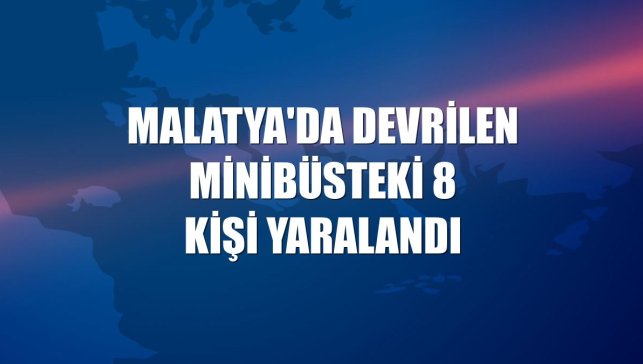 Malatya'da devrilen minibüsteki 8 kişi yaralandı