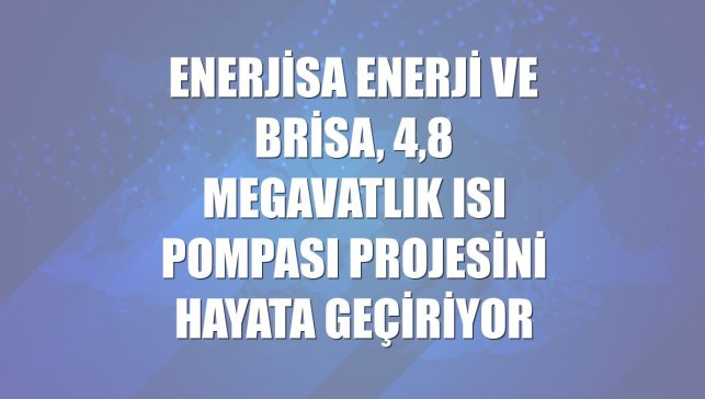 Enerjisa Enerji ve Brisa, 4,8 megavatlık ısı pompası projesini hayata geçiriyor