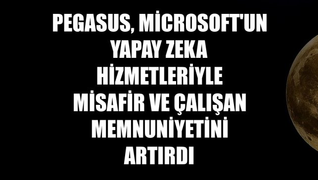 Pegasus, Microsoft'un yapay zeka hizmetleriyle misafir ve çalışan memnuniyetini artırdı