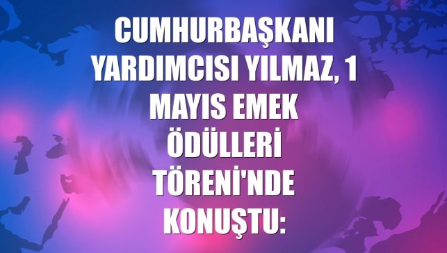 Cumhurbaşkanı Yardımcısı Yılmaz, 1 Mayıs Emek Ödülleri Töreni'nde konuştu: