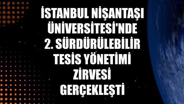 İstanbul Nişantaşı Üniversitesi'nde 2. Sürdürülebilir Tesis Yönetimi Zirvesi gerçekleşti