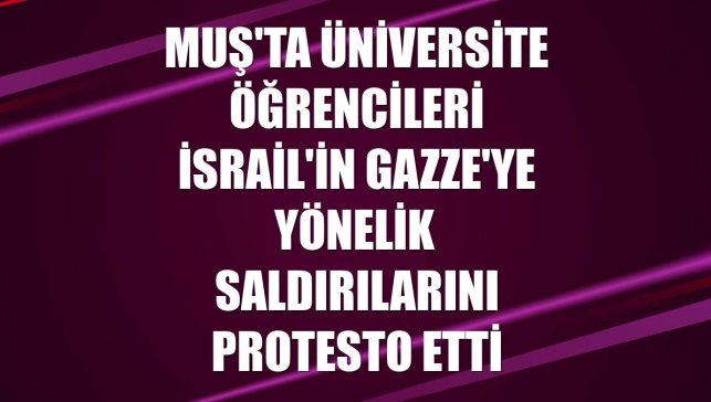 Muş'ta üniversite öğrencileri İsrail'in Gazze'ye yönelik saldırılarını protesto etti