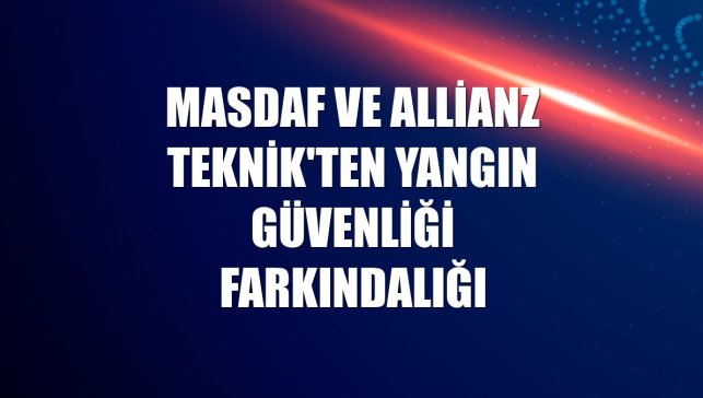 Masdaf ve Allianz Teknik'ten yangın güvenliği farkındalığı