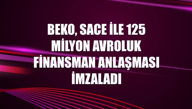 Beko, SACE ile 125 milyon avroluk finansman anlaşması imzaladı