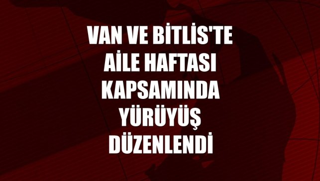 Van ve Bitlis'te Aile Haftası kapsamında yürüyüş düzenlendi