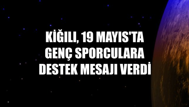 Kiğılı, 19 Mayıs'ta genç sporculara destek mesajı verdi