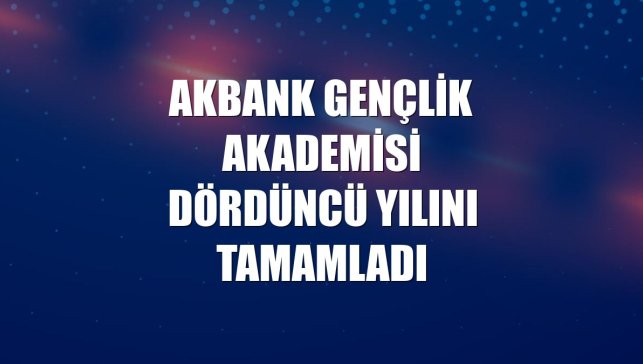 Akbank Gençlik Akademisi dördüncü yılını tamamladı