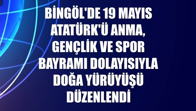 Bingöl'de 19 Mayıs Atatürk'ü Anma, Gençlik ve Spor Bayramı dolayısıyla doğa yürüyüşü düzenlendi