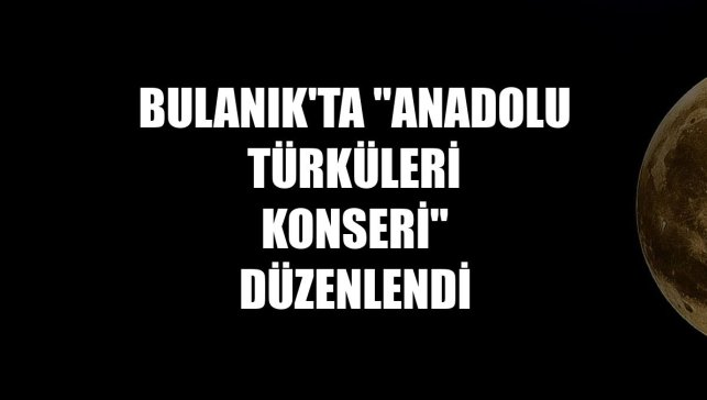 Bulanık'ta "Anadolu Türküleri Konseri" düzenlendi