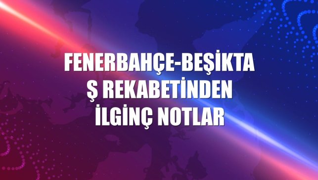 Fenerbahçe-Beşiktaş rekabetinden ilginç notlar