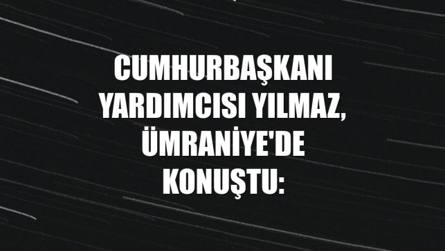 Cumhurbaşkanı Yardımcısı Yılmaz, Ümraniye'de konuştu: