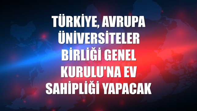 Türkiye, Avrupa Üniversiteler Birliği Genel Kurulu'na ev sahipliği yapacak