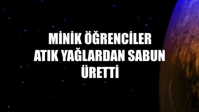 Minik öğrenciler atık yağlardan sabun üretti