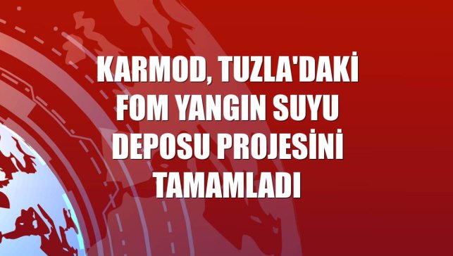 Karmod, Tuzla'daki fom yangın suyu deposu projesini tamamladı