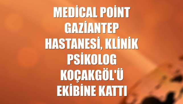 Medical Point Gaziantep Hastanesi, Klinik Psikolog Koçakgöl'ü ekibine kattı