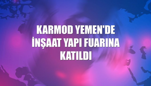 Karmod Yemen'de inşaat yapı fuarına katıldı