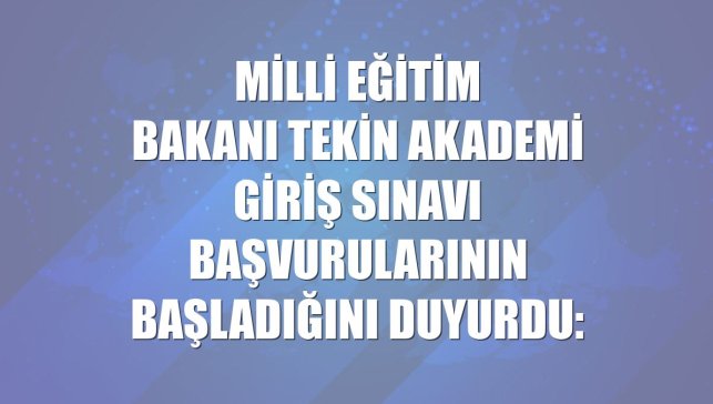Milli Eğitim Bakanı Tekin Akademi Giriş Sınavı başvurularının başladığını duyurdu: