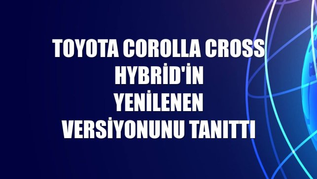 Toyota Corolla Cross Hybrid'in yenilenen versiyonunu tanıttı