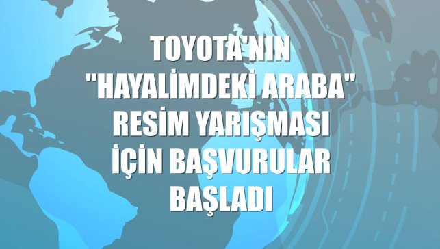 Toyota'nın "Hayalimdeki Araba" resim yarışması için başvurular başladı
