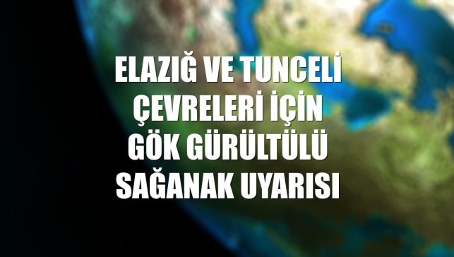 Elazığ ve Tunceli çevreleri için gök gürültülü sağanak uyarısı