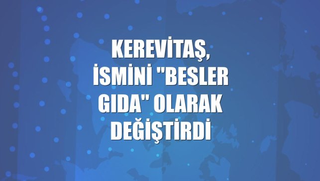 Kerevitaş, ismini "Besler Gıda" olarak değiştirdi