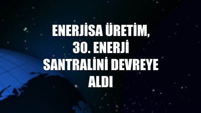 Enerjisa Üretim, 30. enerji santralini devreye aldı