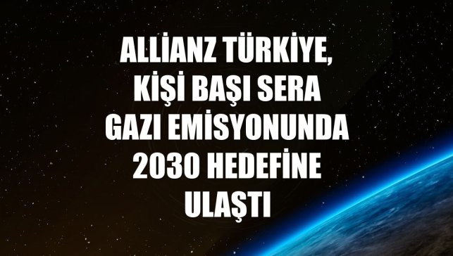 Allianz Türkiye, kişi başı sera gazı emisyonunda 2030 hedefine ulaştı