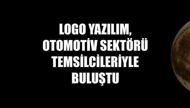 Logo Yazılım, otomotiv sektörü temsilcileriyle buluştu