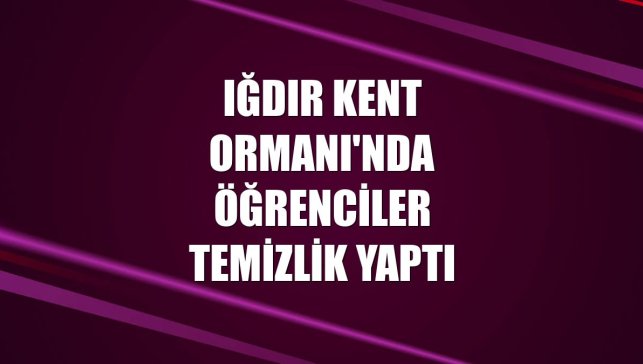 Iğdır Kent Ormanı'nda öğrenciler temizlik yaptı