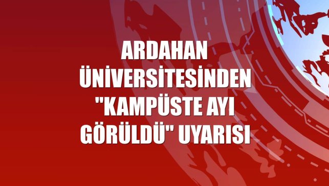 Ardahan Üniversitesinden "kampüste ayı görüldü" uyarısı