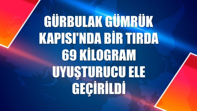 Gürbulak Gümrük Kapısı'nda bir tırda 69 kilogram uyuşturucu ele geçirildi