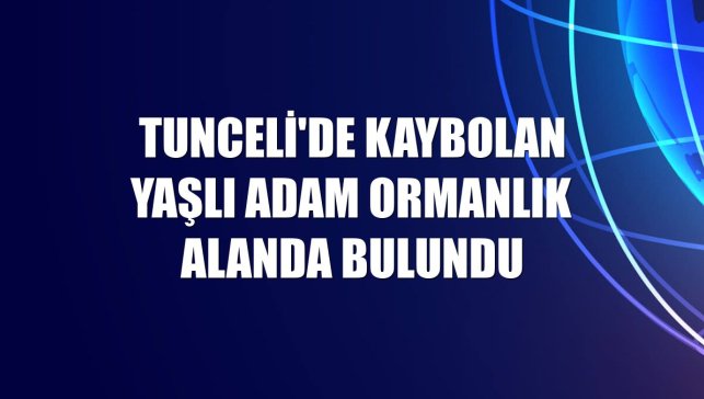 Tunceli'de kaybolan yaşlı adam ormanlık alanda bulundu
