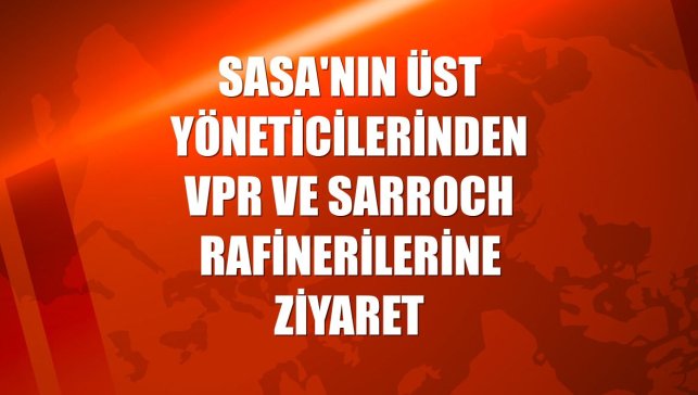SASA'nın üst yöneticilerinden VPR ve Sarroch rafinerilerine ziyaret