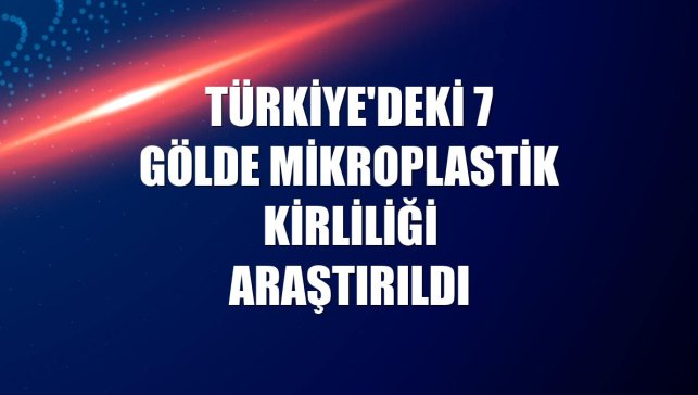 Türkiye'deki 7 gölde mikroplastik kirliliği araştırıldı