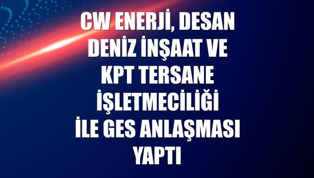 CW Enerji, Desan Deniz İnşaat ve KPT Tersane İşletmeciliği ile GES anlaşması yaptı